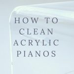 How To Clean Acrylic Pianos How To Clean Acrylic Pianos